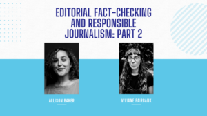 On a split white and light blue background, text in dark blue across top reads: Editorial Fact-checking and Responsible Journalism: Part 2; two black and white portraits, one of Allison Baker and one of Viviane Fairbank below that with appropriate name labels.