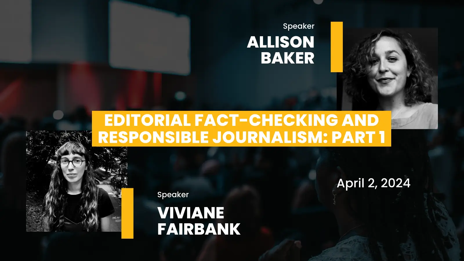 On mostly black background top right shows portrait of Allison Baker with text; Speaker Allison Baker; middle white text on yellow orange background reads: Editorial Fact-checking and Responsible Journalism: Part 1; bottom left shows black and white portrait of Viviane Fairbank with text: Speaker Viviane Fairbank.