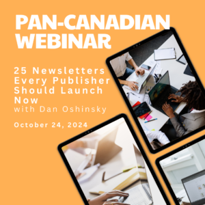 Pan-Canadian Webinar: 25 Newsletters Every Publisher Should Launch Now, Dan Oshinsky, Oct 24, 2024